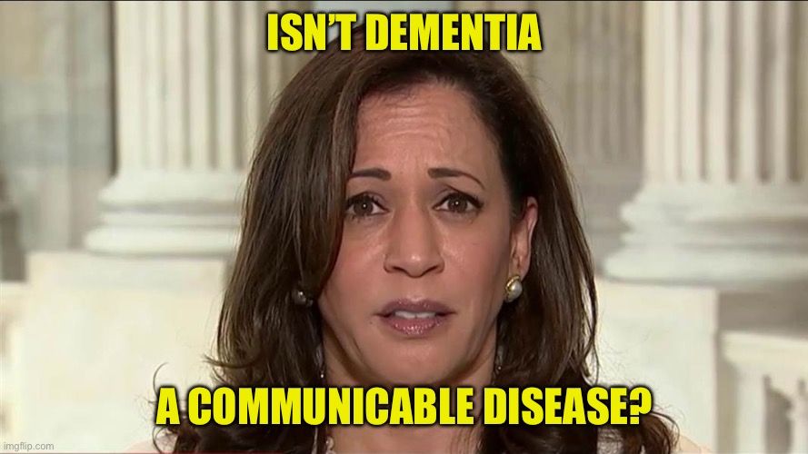 kamala harris | ISN’T DEMENTIA A COMMUNICABLE DISEASE? | image tagged in kamala harris | made w/ Imgflip meme maker