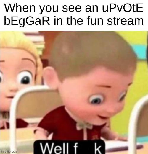 Well dangit | When you see an uPvOtE bEgGaR in the fun stream | image tagged in well frick | made w/ Imgflip meme maker