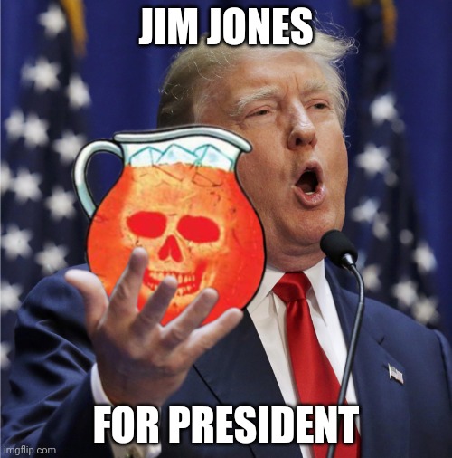 Drink the Kool Aid | JIM JONES; FOR PRESIDENT | image tagged in trump - c'mon drink the kool aid | made w/ Imgflip meme maker