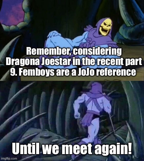 It’s confirmed, femboys are canon to the JoJo verse | Remember, considering Dragona Joestar in the recent part 9. Femboys are a JoJo reference; Until we meet again! | image tagged in skeletor disturbing facts,jojo's bizarre adventure | made w/ Imgflip meme maker