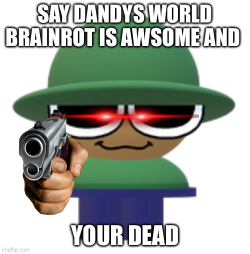 Brobgonal has a message for you | SAY DANDYS WORLD BRAINROT IS AWSOME AND; YOUR DEAD | image tagged in brobgonal | made w/ Imgflip meme maker