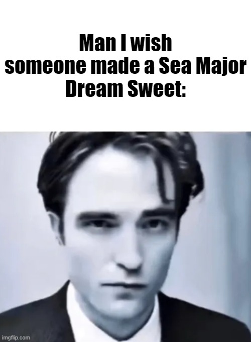 Man I wish someone made a Sea Major
Dream Sweet: | made w/ Imgflip meme maker