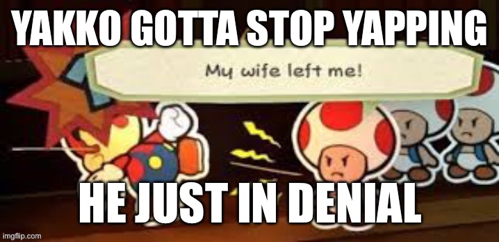 My wife left me | YAKKO GOTTA STOP YAPPING; HE JUST IN DENIAL | image tagged in my wife left me | made w/ Imgflip meme maker