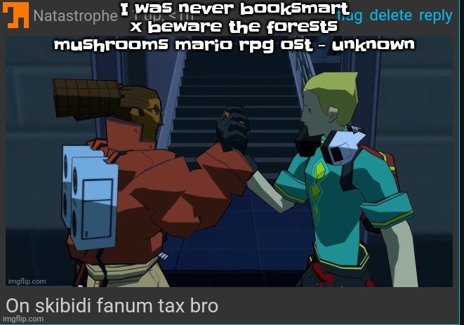 It's so silly | I was never booksmart x beware the forests mushrooms mario rpg ost - unknown | image tagged in on skibidi fanum tax bro | made w/ Imgflip meme maker