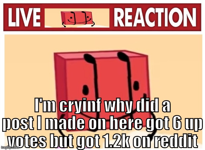 Live boky reaction | I'm cryinf why did a post I made on here got 6 up votes but got 1.2k on reddit | image tagged in live boky reaction | made w/ Imgflip meme maker