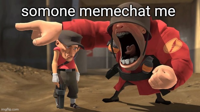Soldier yelling at scout | somone memechat me | image tagged in soldier yelling at scout | made w/ Imgflip meme maker