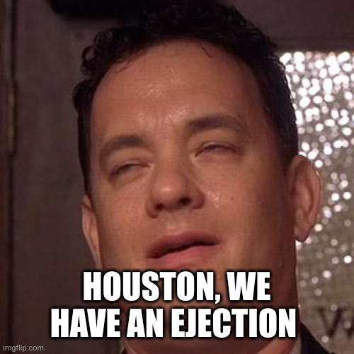 Tom Hanks Orgasm | HOUSTON, WE HAVE AN EJECTION | image tagged in tom hanks orgasm | made w/ Imgflip meme maker