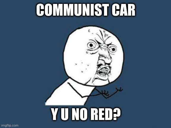 Why you no | COMMUNIST CAR Y U NO RED? | image tagged in why you no | made w/ Imgflip meme maker