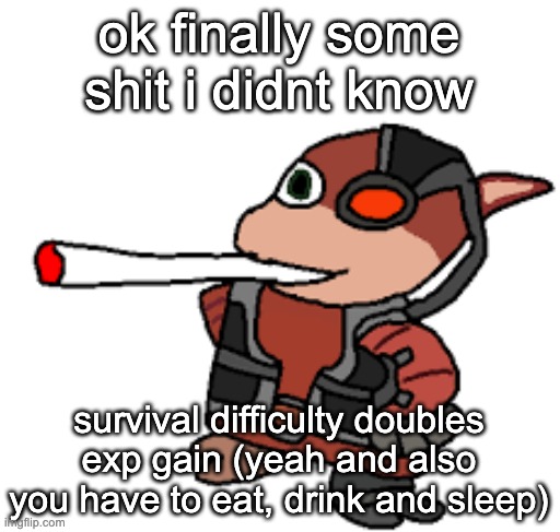 pretty fun when you're... yknow... not level 2 | ok finally some shit i didnt know; survival difficulty doubles exp gain (yeah and also you have to eat, drink and sleep) | image tagged in grox with a fat blunt | made w/ Imgflip meme maker