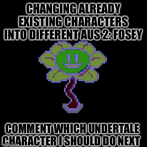 Idk.exe | CHANGING ALREADY EXISTING CHARACTERS INTO DIFFERENT AUS 2: FOSEY; COMMENT WHICH UNDERTALE CHARACTER I SHOULD DO NEXT | made w/ Imgflip meme maker