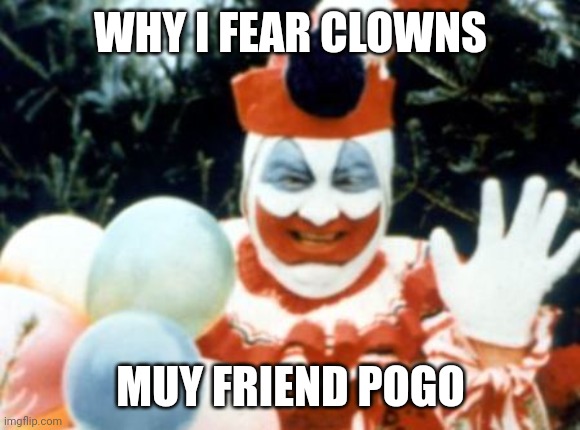 Pogo the Clown aka John Wayne Gacy | WHY I FEAR CLOWNS; MUY FRIEND POGO | image tagged in pogo the clown aka john wayne gacy | made w/ Imgflip meme maker