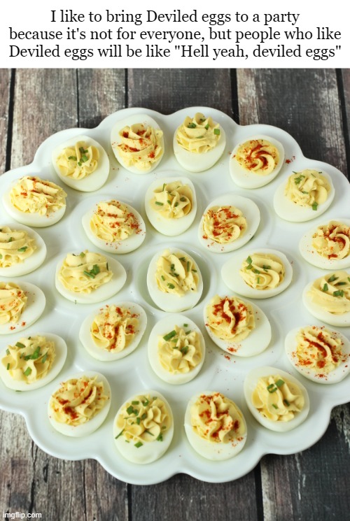 Hell yeah, Deviled eggs!! | I like to bring Deviled eggs to a party because it's not for everyone, but people who like Deviled eggs will be like "Hell yeah, deviled eggs" | image tagged in deviled eggs,meme,food,funny meme | made w/ Imgflip meme maker