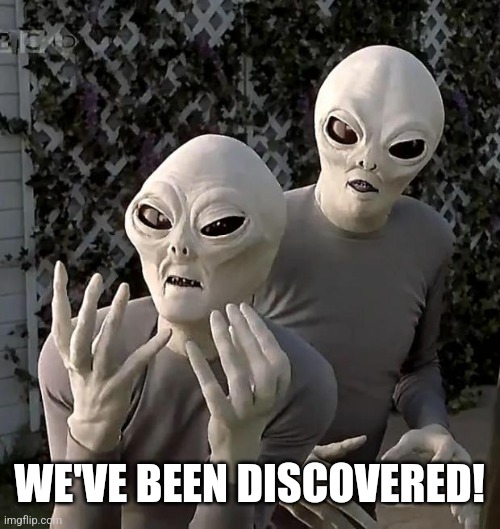 Aliens | WE'VE BEEN DISCOVERED! | image tagged in aliens | made w/ Imgflip meme maker