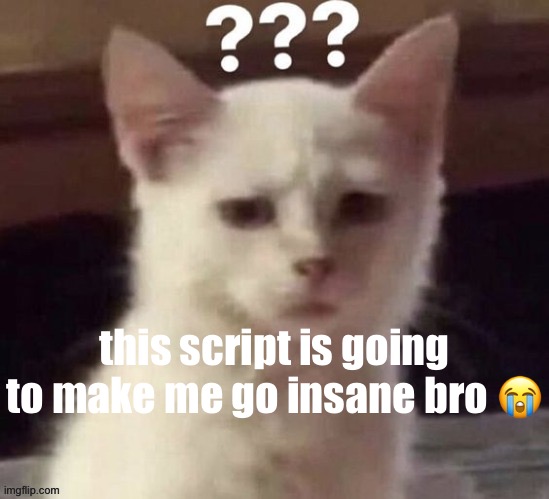 ? | this script is going to make me go insane bro 😭 | made w/ Imgflip meme maker