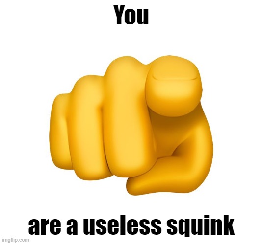 You are a useless squink | made w/ Imgflip meme maker