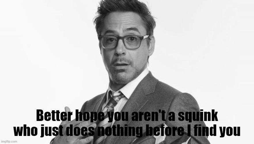 Better hope you aren't a squink who just does nothing before I find you | made w/ Imgflip meme maker