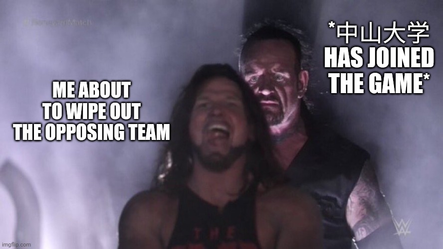 Oh no... | *中山大学 HAS JOINED THE GAME*; ME ABOUT TO WIPE OUT THE OPPOSING TEAM | image tagged in aj styles undertaker,gaming | made w/ Imgflip meme maker