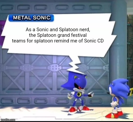 powder that makes you say real "real" | As a Sonic and Splatoon nerd, the Splatoon grand festival teams for splatoon remind me of Sonic CD | image tagged in metal sonic says | made w/ Imgflip meme maker