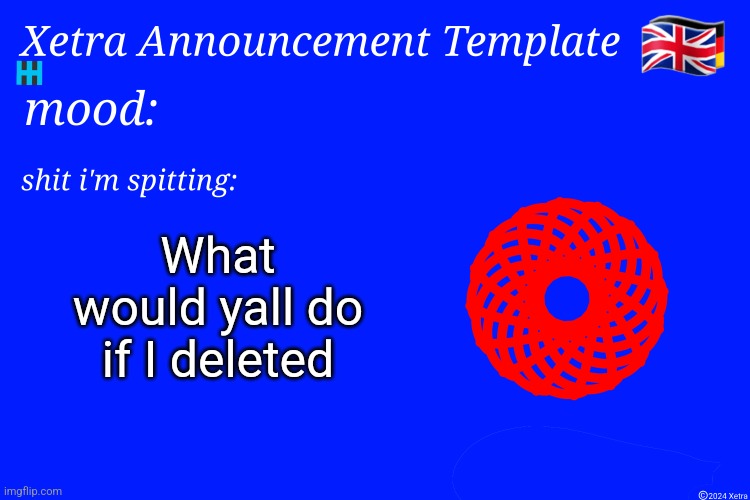 Xetra Announcement Template 4 | What would yall do if I deleted | image tagged in xetra announcement template 4 | made w/ Imgflip meme maker