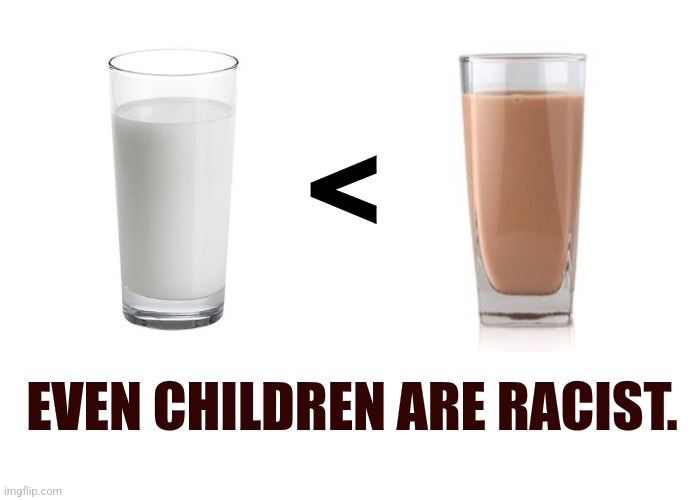 Dark humor | <; EVEN CHILDREN ARE RACIST. | image tagged in blank white template | made w/ Imgflip meme maker