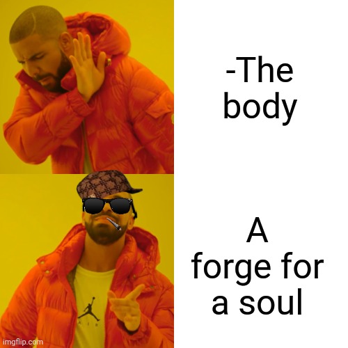 -A soul of a bridge. | -The body; A forge for a soul | image tagged in memes,drake hotline bling,soul eater,bodybuilder,melting gorilla,sunglass doge | made w/ Imgflip meme maker