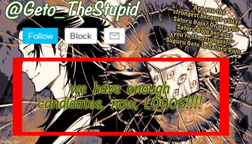 Geto_TheStupid Announcement temp | we have enough candidates, now, LOGOS!!!! | image tagged in geto_thestupid announcement temp | made w/ Imgflip meme maker