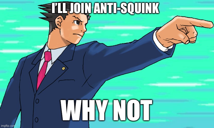 Phoenix Wright STFU | I’LL JOIN ANTI-SQUINK; WHY NOT | image tagged in phoenix wright stfu | made w/ Imgflip meme maker