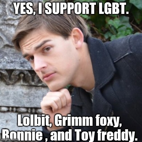 just a joke | YES, I SUPPORT LGBT. Lolbit, Grimm foxy, Bonnie , and Toy freddy. | image tagged in matpat | made w/ Imgflip meme maker