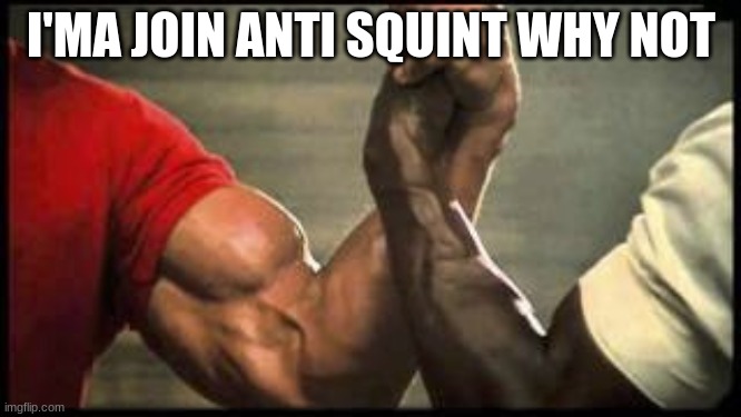 Unlikely alliance | I'MA JOIN ANTI SQUINT WHY NOT | image tagged in unlikely alliance | made w/ Imgflip meme maker