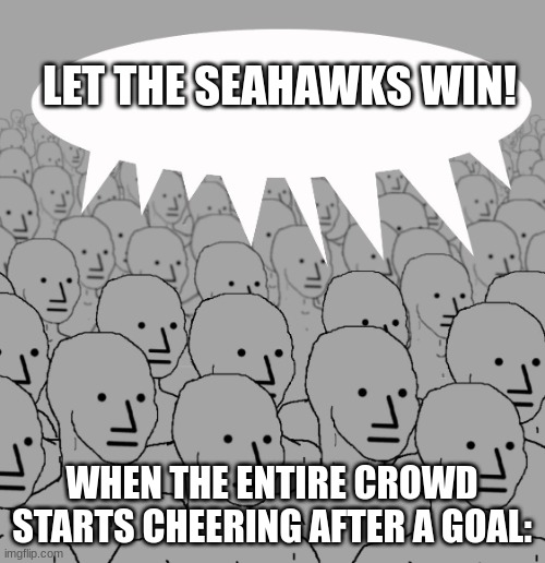 npc-crowd | LET THE SEAHAWKS WIN! WHEN THE ENTIRE CROWD STARTS CHEERING AFTER A GOAL: | image tagged in npc-crowd | made w/ Imgflip meme maker