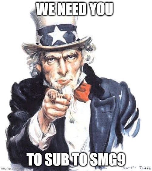 We Need you | WE NEED YOU; TO SUB TO SMG9 | image tagged in we need you | made w/ Imgflip meme maker