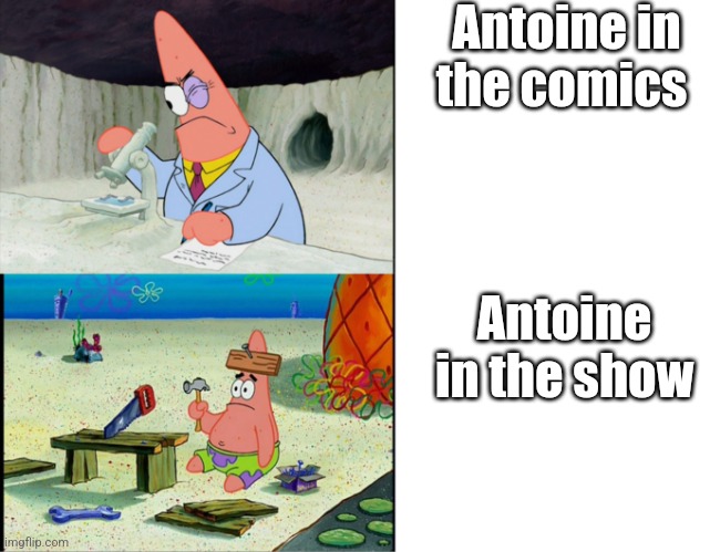 Scientist Patrick | Antoine in the comics; Antoine in the show | image tagged in scientist patrick | made w/ Imgflip meme maker