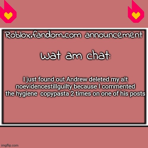 @ | I just found out Andrew deleted my alt noevidencestillguilty because I commented the hygiene  copypasta 2 times on one of his posts | made w/ Imgflip meme maker