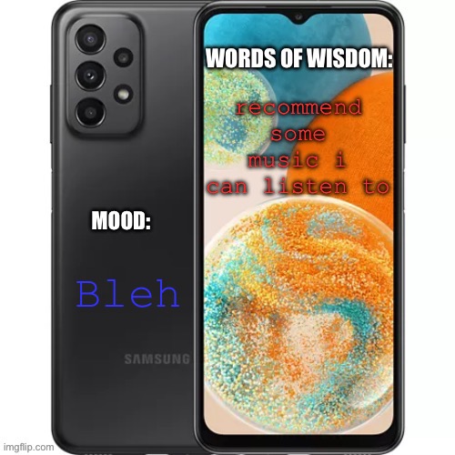 .samsung.’s galaxy template | recommend some music i can listen to; Bleh | image tagged in samsung s galaxy template | made w/ Imgflip meme maker