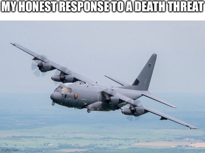 Haha plane go NEEEEEAAAUUUURRR | MY HONEST RESPONSE TO A DEATH THREAT | image tagged in blank white template,ac-130 | made w/ Imgflip meme maker