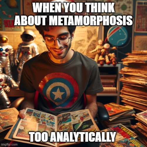 Nerd things | WHEN YOU THINK ABOUT METAMORPHOSIS; TOO ANALYTICALLY | image tagged in funny memes | made w/ Imgflip meme maker