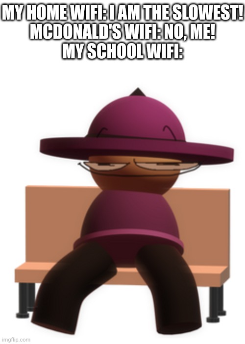 My school wifi is so slow and it takes forever for the computers to load or connect to the shitty wifi | MY HOME WIFI: I AM THE SLOWEST!
MCDONALD'S WIFI: NO, ME!
MY SCHOOL WIFI: | image tagged in banbodi sitting on bench with smug face | made w/ Imgflip meme maker