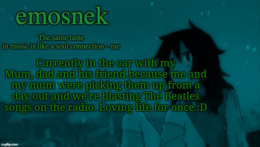 emosnek softcore temp (thanks duskit) | Currently in the car with my Mum, dad and his friend because me and my mum were picking them up from a day out and we're blasting The Beatles songs on the radio. Loving life for once :D | image tagged in emosnek softcore temp thanks duskit | made w/ Imgflip meme maker