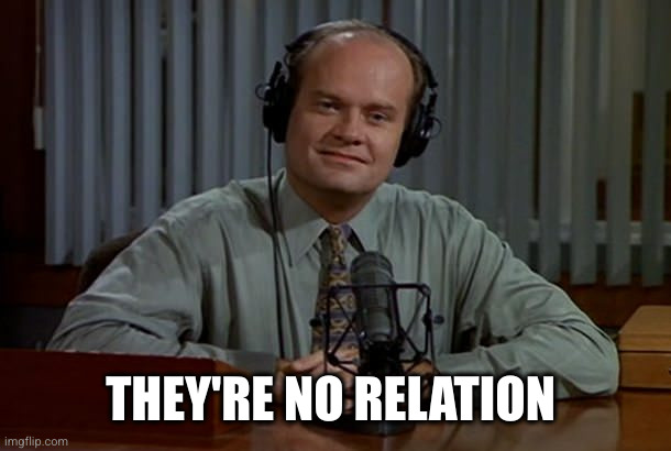 Fraiser - I'm Listening | THEY'RE NO RELATION | image tagged in fraiser - i'm listening | made w/ Imgflip meme maker