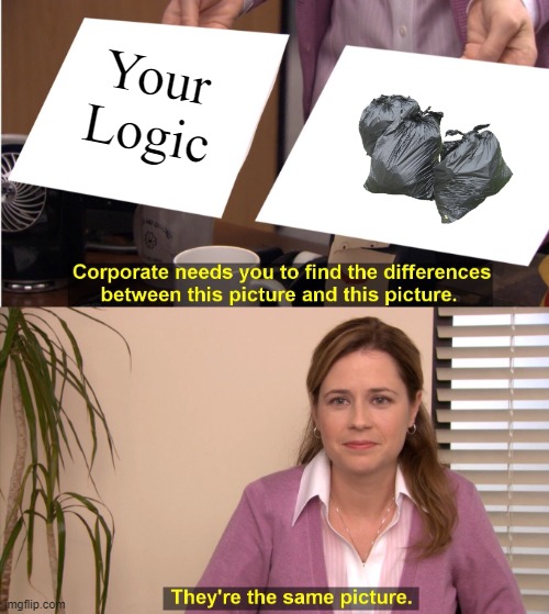 Intelligence roast sesh | Your Logic | image tagged in memes,they're the same picture | made w/ Imgflip meme maker