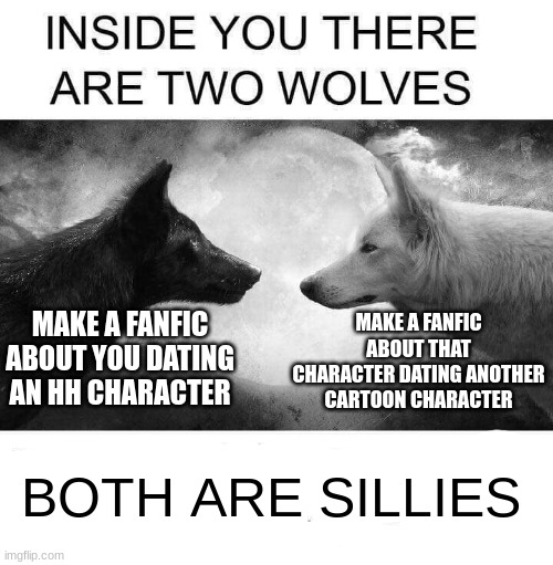 :') | MAKE A FANFIC ABOUT THAT CHARACTER DATING ANOTHER CARTOON CHARACTER; MAKE A FANFIC ABOUT YOU DATING AN HH CHARACTER; BOTH ARE SILLIES | image tagged in inside you there are two wolves,hazbin hotel | made w/ Imgflip meme maker