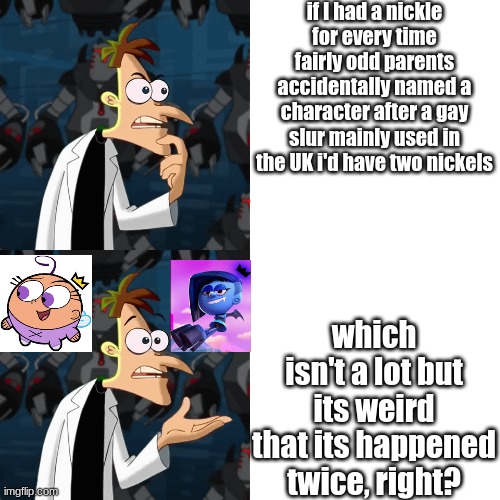 its just so peculiar, almost like its not a coincidence | if I had a nickle for every time fairly odd parents accidentally named a character after a gay slur mainly used in the UK i'd have two nickels; which isn't a lot but its weird that its happened twice, right? | image tagged in if i had a nickel for every time i,fairly odd parents,poof,lezah,the fairly oddparents | made w/ Imgflip meme maker