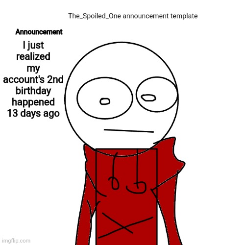 The_Spoiled_One announcement template | I just realized my account's 2nd birthday happened 13 days ago | image tagged in the_spoiled_one announcement template | made w/ Imgflip meme maker