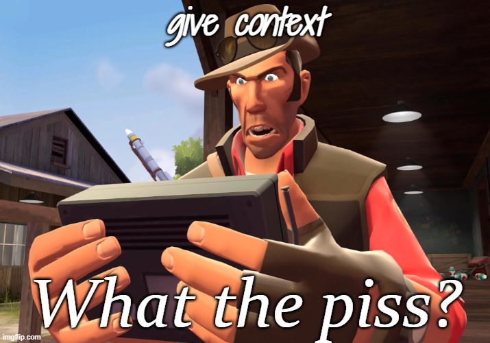 What the piss? | give context | image tagged in what the piss | made w/ Imgflip meme maker