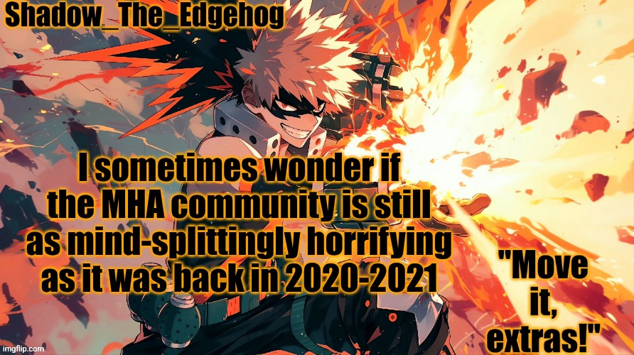 Shadow's Bakugou Template | I sometimes wonder if the MHA community is still as mind-splittingly horrifying as it was back in 2020-2021 | image tagged in shadow's bakugou template | made w/ Imgflip meme maker