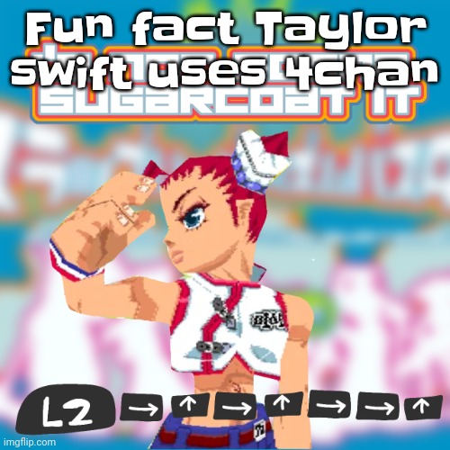 I'm not gonna sugarcoat it | Fun fact Taylor swift uses 4chan | image tagged in i'm not gonna sugarcoat it | made w/ Imgflip meme maker