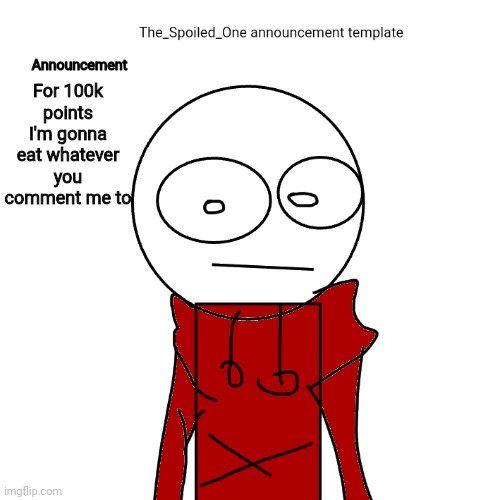 The_Spoiled_One announcement template | For 100k points I'm gonna eat whatever you comment me to | image tagged in the_spoiled_one announcement template | made w/ Imgflip meme maker