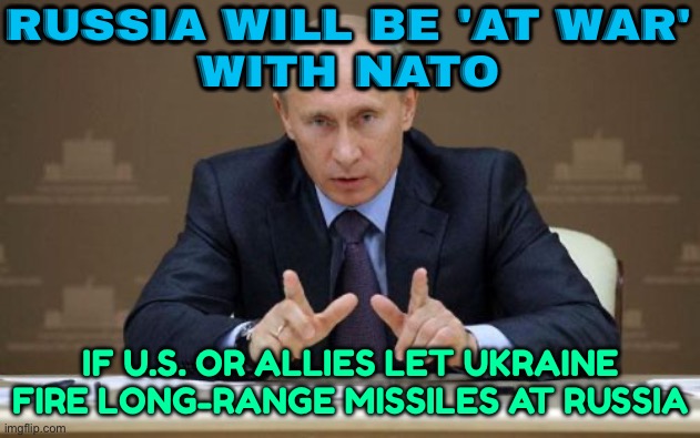 Putin warns NATO risks 'war' over Ukraine long-range missiles | RUSSIA WILL BE 'AT WAR'
WITH NATO; IF U.S. OR ALLIES LET UKRAINE FIRE LONG-RANGE MISSILES AT RUSSIA | image tagged in memes,vladimir putin,good guy putin,world war 3,scumbag europe,russo-ukrainian war | made w/ Imgflip meme maker