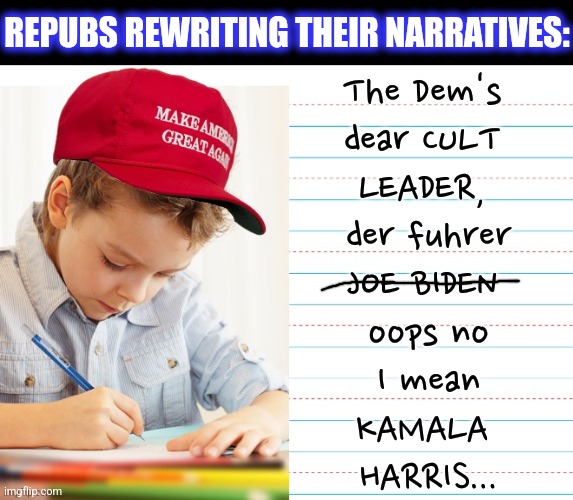 REPUBS REWRITING THEIR NARRATIVES: The Dem's 
dear CULT 
LEADER, 
der fuhrer
JOE BIDEN 
oops no
 I mean 
KAMALA 
HARRIS... | made w/ Imgflip meme maker