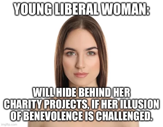 YOUNG LIBERAL WOMAN:; WILL HIDE BEHIND HER CHARITY PROJECTS, IF HER ILLUSION OF BENEVOLENCE IS CHALLENGED. | made w/ Imgflip meme maker